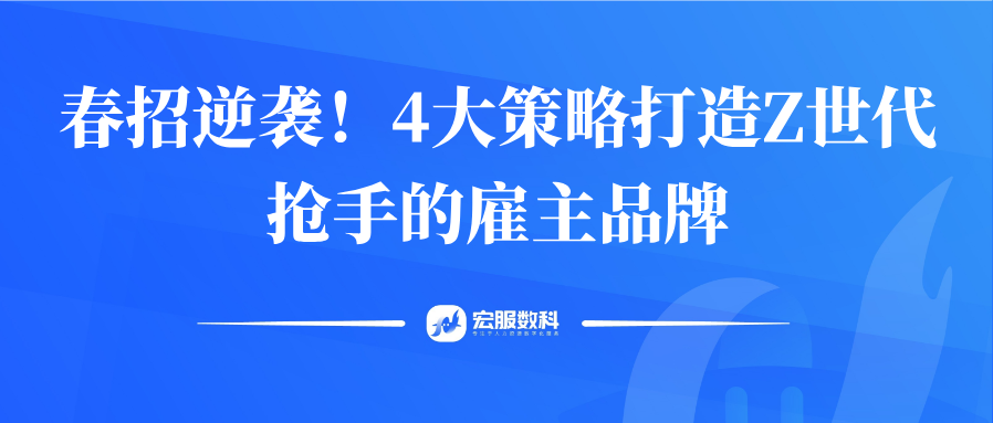 春招逆袭！4大策略打造z世代抢手的雇主品牌