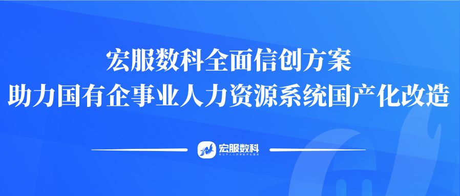新春特辑 | 宏服数科全面信创方案，助力国有企事业人力资源系